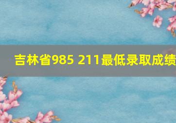 吉林省985 211最低录取成绩